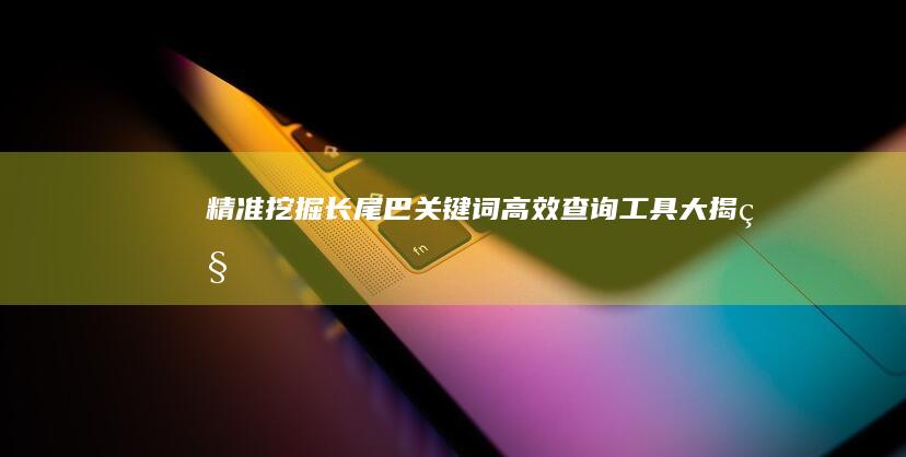 精准挖掘长尾巴关键词：高效查询工具大揭秘